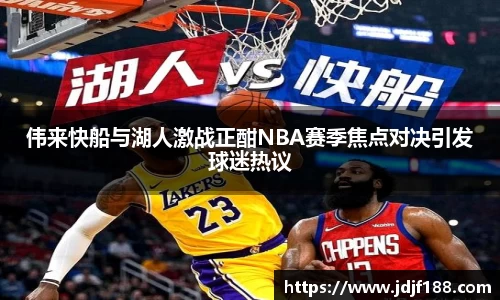 伟来快船与湖人激战正酣NBA赛季焦点对决引发球迷热议