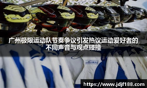 广州极限运动队节奏争议引发热议运动爱好者的不同声音与观点碰撞