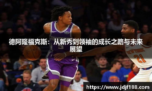 德阿隆福克斯：从新秀到领袖的成长之路与未来展望