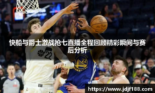 快船与爵士激战抢七直播全程回顾精彩瞬间与赛后分析